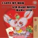 I Love My Mom Ich habe meine Mama lieb: English German Bilingual Book