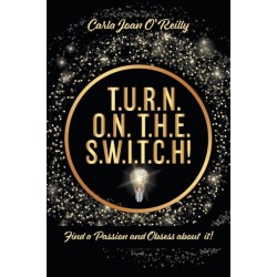 T.U.R.N. O.N. T.H.E. S.W.I.T.C.H!: Find a Passion and Obsess about it!