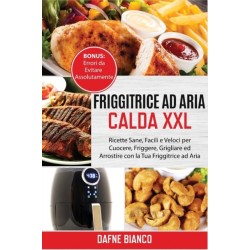 Friggitrice ad Aria Calda XXL: Ricette Sane, Facili e Veloci per Cuocere, Friggere, Grigliare ed Arrostire con la Tua Friggitrice ad Aria. Bonus: Errori da Evitare Assolutamente - Air Fryer Cookbook (Itlaiani Version)