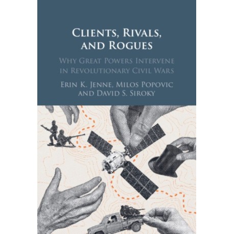 Clients, Rivals, and Rogues: Why Great Powers Intervene in Revolutionary Civil Wars