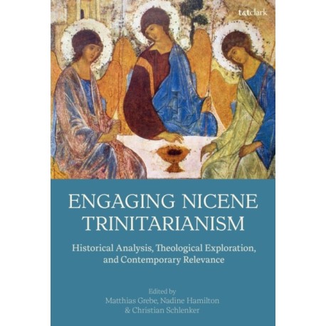 Engaging Nicene Trinitarianism: Historical Analysis, Theological Exploration, and Contemporary Relevance
