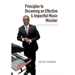 Principles to Becoming an Effective & Impactful Music Minister: The Music Ministers' Manual
