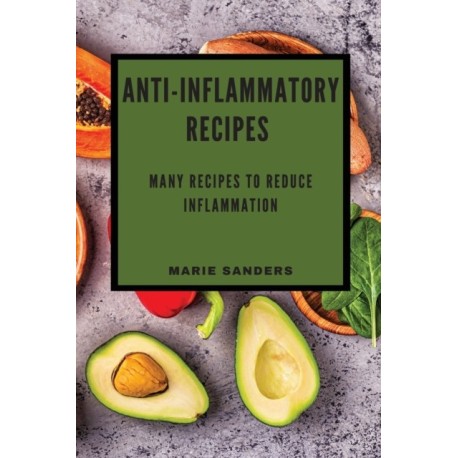 Anti-Inflammatory Recipes: Many Recipes to Reduce Inflammation