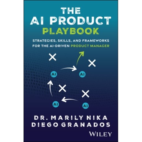 The AI Product Playbook: Strategies, Skills, and Frameworks for the AI-Driven Product Manager