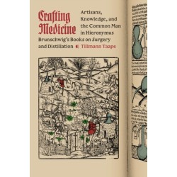 Crafting Medicine: Artisans, Knowledge, and the Common Man in Hieronymus Brunschwig's Books on Surgery and Distillation