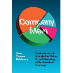 Company Men: The Invention of Shareholder Value and the Splintering of the American Economy