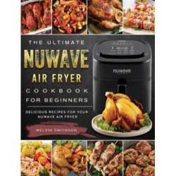 The Ultimate NuWave Air Fryer Cookbook for Beginners: Delicious Recipes for Your NuWave Air Fryer