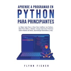 Aprende a Programar en Python Para Principiantes: La mejor guia paso a paso para codificar con Python, ideal para ninos y adultos. Incluye ejercicios practicos sobre analisis de datos, aprendizaje automatico y mas.