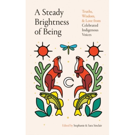 A Steady Brightness of Being: Truths, Wisdom, and Love from Celebrated Indigenous Voices