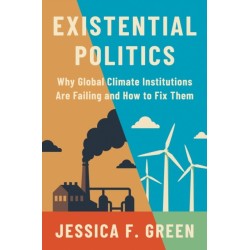 Existential Politics: Why Global Climate Institutions Are Failing and How to Fix Them