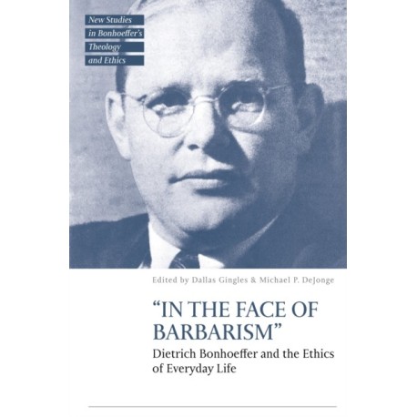 “In the Face of Barbarism”: Dietrich Bonhoeffer and the Ethics of Everyday Life