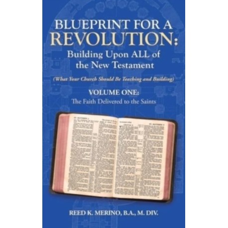 Blueprint for a Revolution: Building Upon All of the New Testament - Volume One: (What Your Church Should Be Teaching and Building)