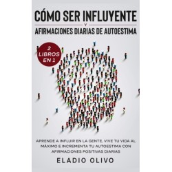 Como ser influyente y afirmaciones diarias de autoestima 2 libros en 1: Aprende a influir en la gente, vive tu vida al maximo e incrementa tu autoestima con afirmaciones positivas diarias