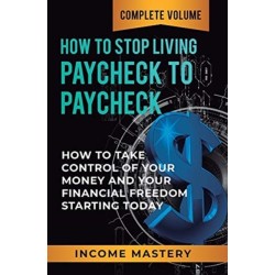 How to Stop Living Paycheck to Paycheck: How to Take Control of Your Money and Your Financial Freedom Starting Today Complete Volume