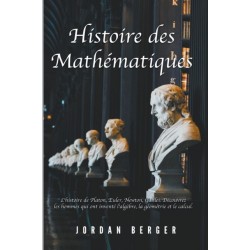 Histoire des Mathematiques: L'histoire de Platon, Euler, Newton, Galilei. Decouvrez les Hommes qui ont invente l'Algebre, la Geometrie et le Calcul