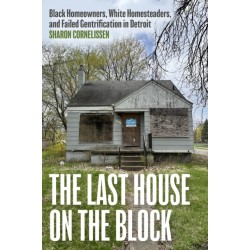 The Last House on the Block: Black Homeowners, White Homesteaders, and Failed Gentrification in Detroit