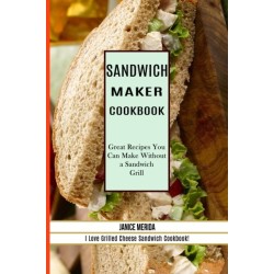 Sandwich Recipes Book: The Sandwich Cookbook for All Things Sweet and Wonderful! (A Chicken Sandwich Cookbook for Effortless Meals)