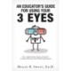 An Educator's Guide to Using Your 3 Eyes: How to Apply Intellect, Insight and Intuition to Promote Personal and School-Wide Transformation