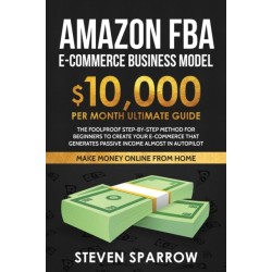 Amazon FBA Ecommerce Business Model: Foolproof step-by-step method for beginners to create your Ecommerce that Generate Passive Income almost in Autopilot