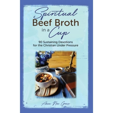 Spiritual Beef Broth in a CUP: 90 Sustaining Devotions for the Christian Under Pressure