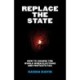 Replace the State: How to Change the World When Elections and Protests Fail