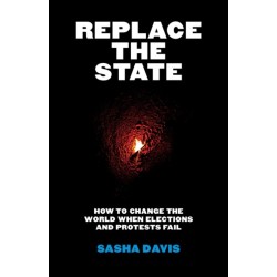 Replace the State: How to Change the World When Elections and Protests Fail