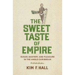 The Sweet Taste of Empire: Sugar, Mastery, and Pleasure in the Anglo Caribbean