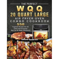 The Perfect WQQ 20 Quart Large Air Fryer Oven Combo Cookbook: 550 Exquisite Recipes for All Tastes and Occasions that Can Be Made Effortlessly