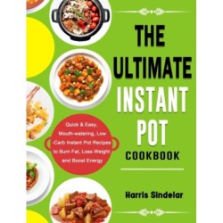The Ultimate Instant Pot Cookbook: Quick & Easy, Mouth-watering, Low-Carb Instant Pot Recipes to Burn Fat, Loss Weight and Boost Energy