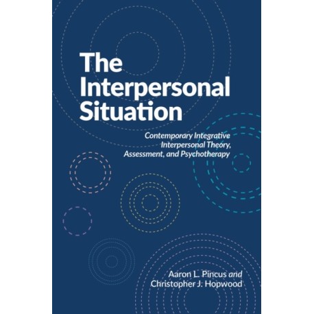 The Interpersonal Situation: Contemporary Integrative Interpersonal Theory, Assessment, and Psychotherapy