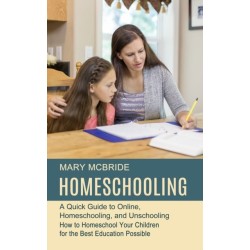 Homeschooling: A Quick Guide to Online, Homeschooling, and Unschooling (How to Homeschool Your Children for the Best Education Possible)