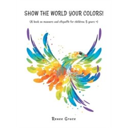 Show the World Your Colors!: (A Book on Manners and Etiquette for Children: 5 Years +)