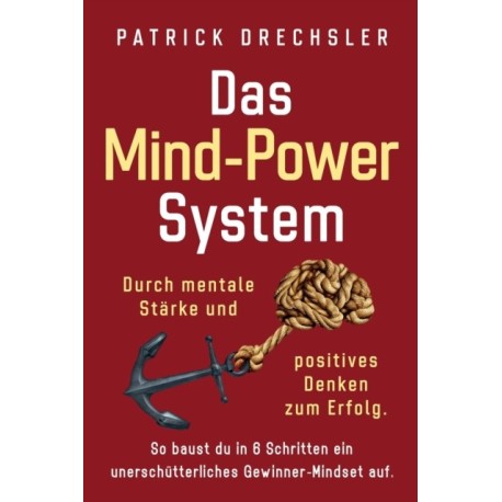 Das Das Mind-Power-System: Durch mentale Starke und positives Denken zum Erfolg. So baust du in 6 Schritten ein unerschutterliches Gewinner-Mindset auf