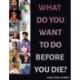 What Do You Want to Do Before You Die?