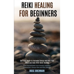Reiki Healing for Beginners: Self Help Guide to Increase Energy and Heal Your Mind and Body With Reiki Healing (Cure Yourself With From Anxiety, Insomnia, Depression, Chronic Pain and Panic Attacks)