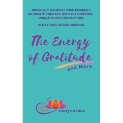 The Energy of Gratitude and More 30 Day Take Action Journal: Mindfully Manifest Your Desires & Co-Create Your Life with the Universe, Uncluttered & on Purpose.
