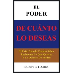 El Poder de Cuanto Lo Deseas: El Exito Sucede Cuando Sabes Realmente Lo Que Quieres y Lo Quieres de Verdad