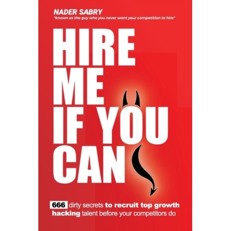 Hire me if you can: 666 dirty secrets to recruit top growth hacking talent before your competitors do