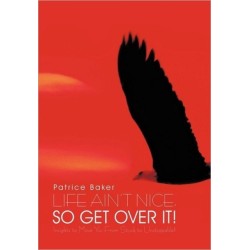 Life Ain't Nice, So Get Over It!: Insights to Move You From Stuck to Unstoppable!