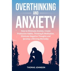 Overthinking and Anxiety: How to Eliminate Anxiety, Create Productive Habits, Thinking & Meditation, Eliminate Negative Thoughts and Develop a Winning Mentality