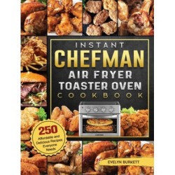 Instant Chefman Air Fryer Toaster Oven Cookbook: 250 Affordable and Delicious Recipes Everyone Needs