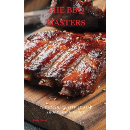 The BBQ Masters: The Ultimate Step-By-Step Smooker Cookbook