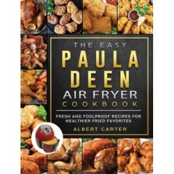 The Easy Paula Deen Air Fryer Cookbook: Fresh and Foolproof Recipes for Healthier Fried Favorites