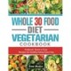Whole 30 Food Diet Vegetarian Cookbook: Foolproof, Quick & Easy Recipes for Healthy Eating Every Day