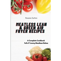 Meatless Lean and Green Air Fryer Recipes: A Complete Cookbook Full of Yummy Meatless Dishes