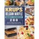 KRUPS Belgian Waffle Maker Cookbook: 200 Delicious, Quick and Easy to Follow Recipes for Healthy Eating Every Day