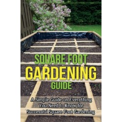Square Foot Gardening Guide: A simple guide on everything you need to know for successful square foot gardening
