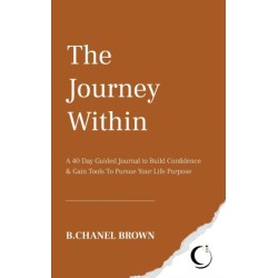 The Journey Within: A 40 Day Guided Journal to Build Confidence and Gain Tools To Pursue Your Life Purpose