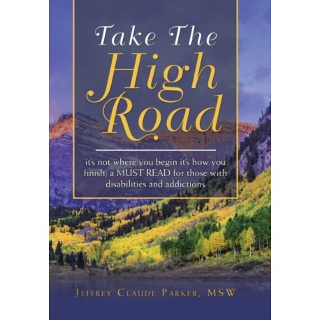 Take the High Road: It's Not Where You Begin It's How You Finish- a Must Read for Those with Disabilities and Addictions