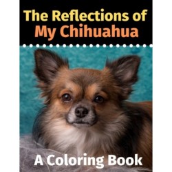 The Reflections of My Chihuahua: A Coloring Book